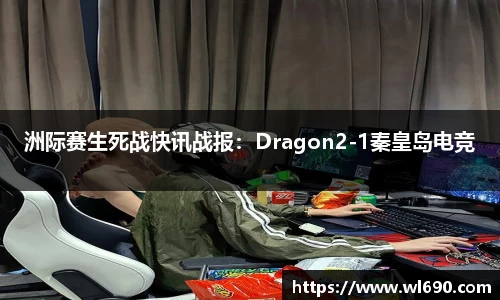洲际赛生死战快讯战报：Dragon2-1秦皇岛电竞