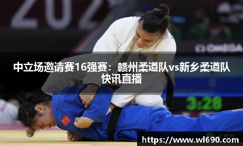 中立场邀请赛16强赛：赣州柔道队vs新乡柔道队快讯直播