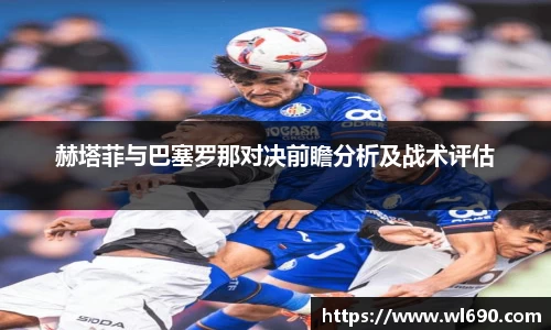 赫塔菲与巴塞罗那对决前瞻分析及战术评估