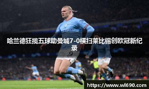 哈兰德狂揽五球助曼城7-0横扫莱比锡创欧冠新纪录