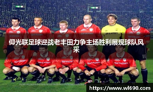 仰光联足球迎战老丰田力争主场胜利展现球队风采