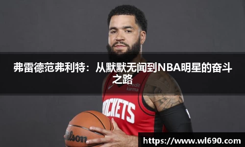 弗雷德范弗利特：从默默无闻到NBA明星的奋斗之路